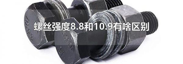 螺丝强度8.8和10.9有啥区别