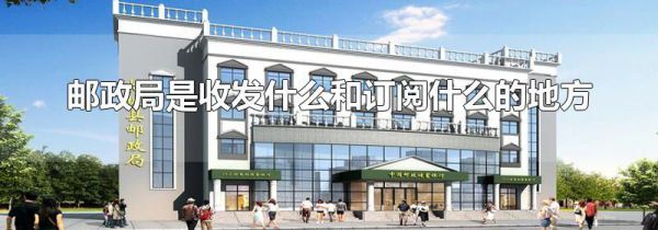 邮政局是收发什么和订阅什么的地方