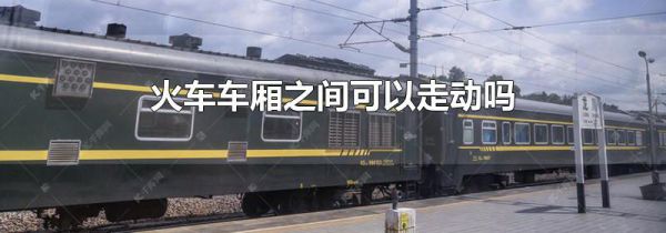 火车车厢之间可以走动吗
