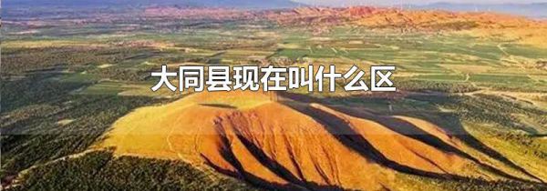 大同县现在叫什么区