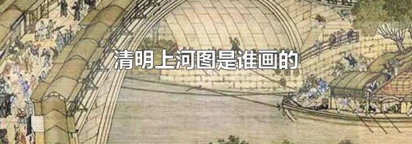 清明上河图是谁画的