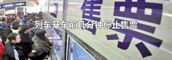列车开车前几分钟停止售票