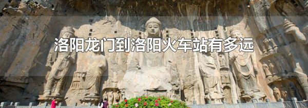 洛阳龙门到洛阳火车站有多远