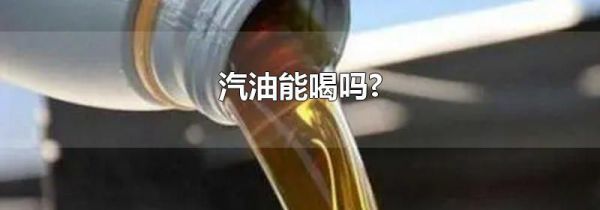 汽油能喝吗?