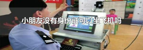 小朋友没有身份证可以坐飞机吗