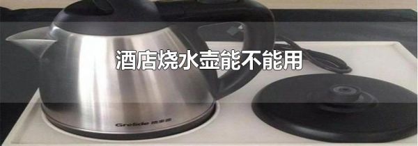 酒店烧水壶能不能用