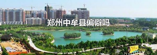 郑州中牟县偏僻吗