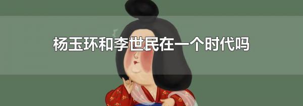 杨玉环和李世民在一个时代吗
