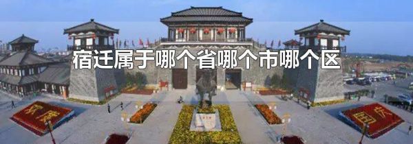 宿迁属于哪个省哪个市哪个区