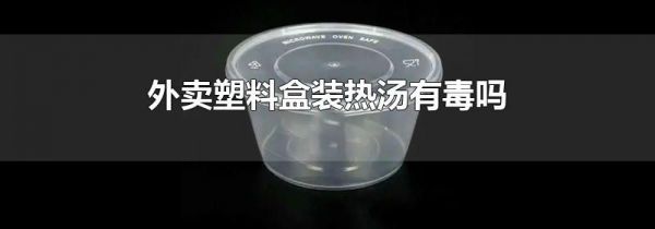 外卖塑料盒装热汤有毒吗