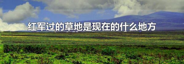 红军过的草地是现在的什么地方