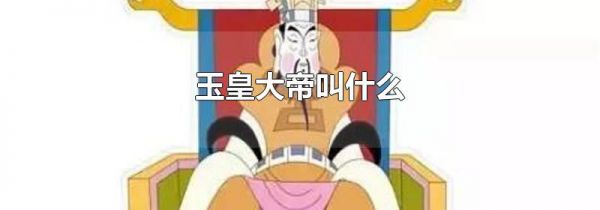 玉皇大帝叫什么