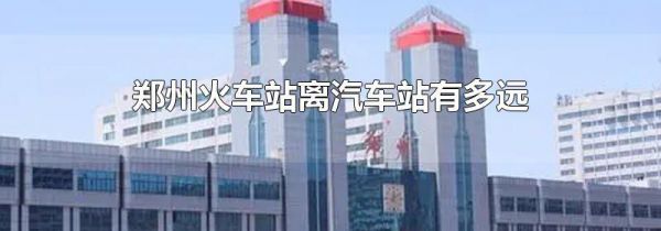 郑州火车站离汽车站有多远