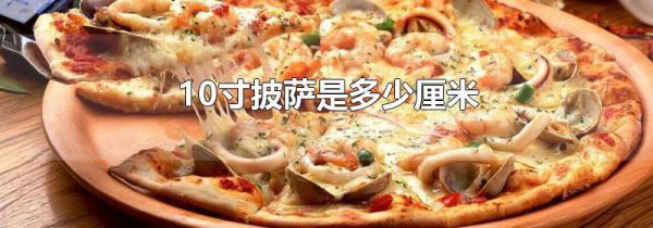 10寸披萨是多少厘米