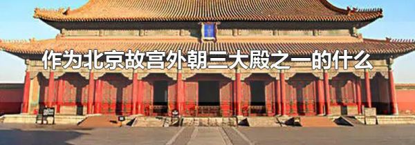 作为北京故宫外朝三大殿之一的什么