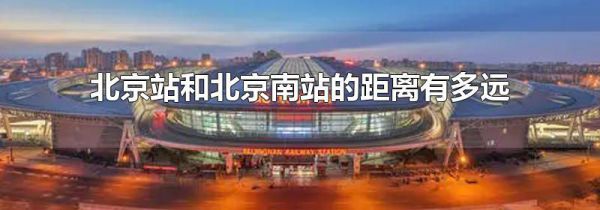 北京站和北京南站的距离有多远