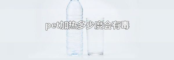 pet加热多少度会有毒