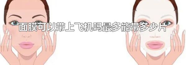 面膜可以带上飞机吗最多能带多少片