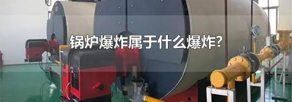 锅炉爆炸属于什么爆炸?