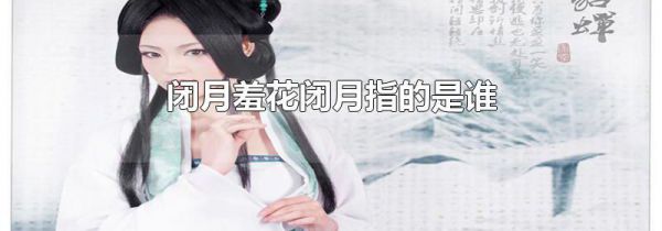 闭月羞花闭月指的是谁
