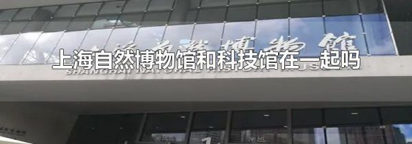 上海自然博物馆和科技馆在一起吗