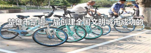 楚雄市是哪一届创建全国文明城市成功的