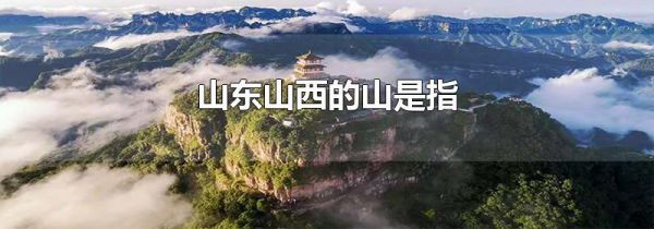 山东山西的山是指
