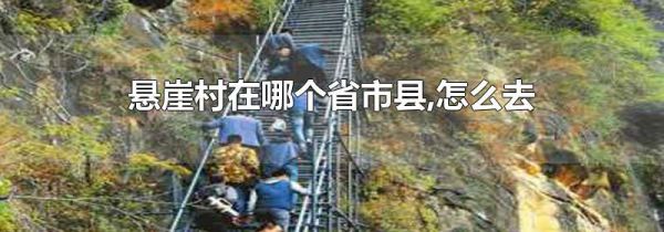 悬崖村在哪个省市县,怎么去