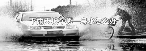 下雨天被车溅一身水怎么办