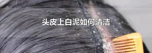 头皮上白泥如何清洁