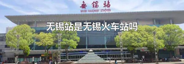 无锡站是无锡火车站吗