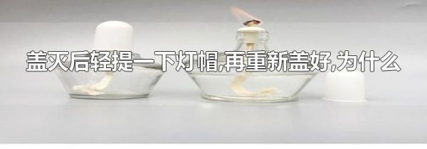 盖灭后轻提一下灯帽,再重新盖好,为什么