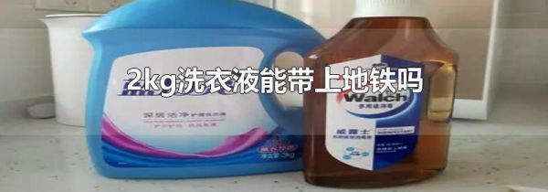2kg洗衣液能带上地铁吗