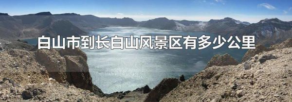 白山市到长白山风景区有多少公里