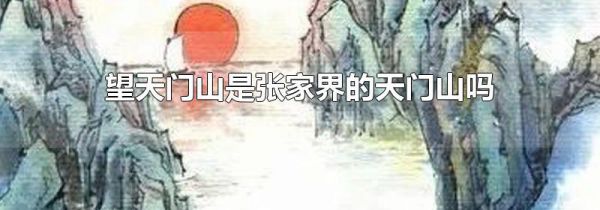 望天门山是张家界的天门山吗