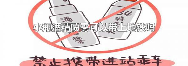 小瓶酒精喷雾可以带上地铁吗