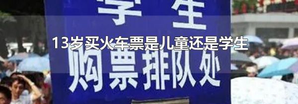 13岁买火车票是儿童还是学生