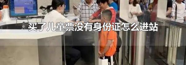 买了儿童票没有身份证怎么进站