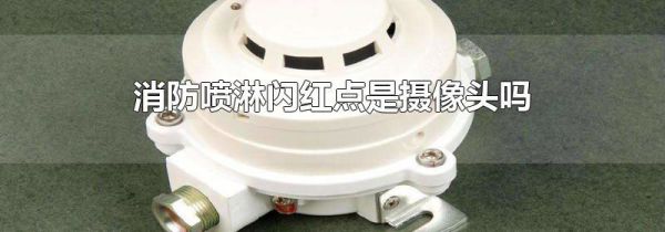 消防喷淋闪红点是摄像头吗