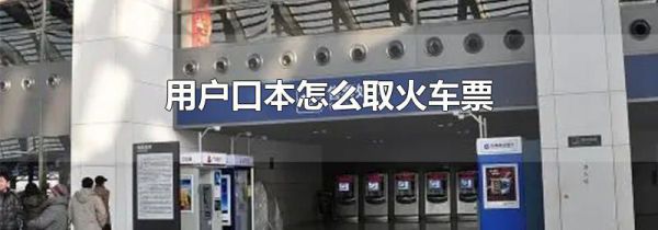 用户口本怎么取火车票
