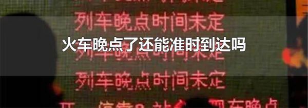 火车晚点了还能准时到达吗