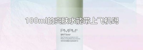 100ml的爽肤水能带上飞机吗