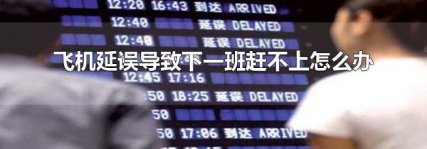 飞机延误导致下一班赶不上怎么办