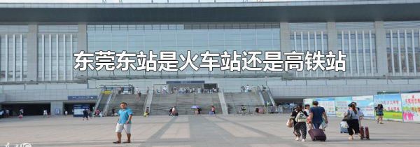 东莞东站是火车站还是高铁站