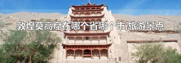 敦煌莫高窟在哪个省哪个市,旅游景点