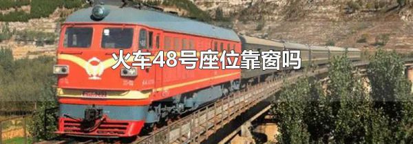 火车48号座位靠窗吗
