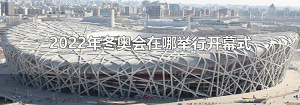 2022年冬奥会在哪举行开幕式