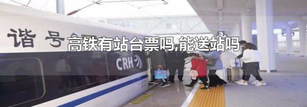高铁有站台票吗,能送站吗