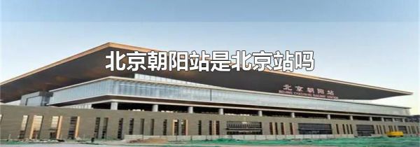 北京朝阳站是北京站吗