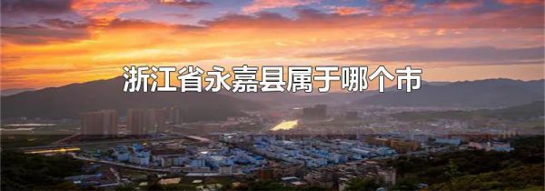 浙江省永嘉县属于哪个市